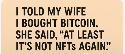 I told my wife I bought Bitcoin. She said, "At least it’s not NFTs again."