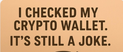 I checked my crypto wallet. It’s still a joke.