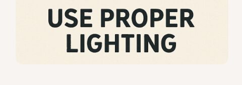 Use Proper Lighting