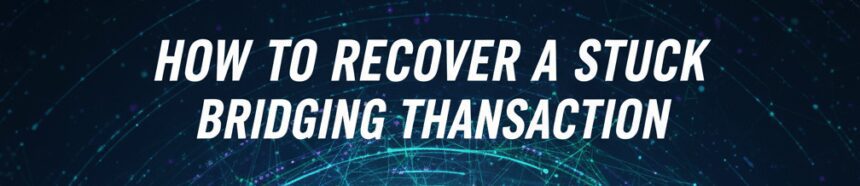 How to Recover a Stuck Bridging Transaction Quickly & Safely