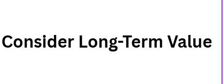 Consider Long-Term Value