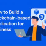 How to Build a Blockchain-based Application for Business? 15 How to Build a Blockchain-based Application for Business?