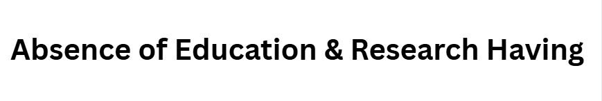 Absence of Education & Research Having