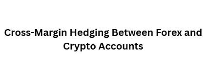Cross-Margin Hedging Between Forex and Crypto Accounts