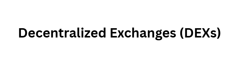 Decentralized Exchanges (DEXs)