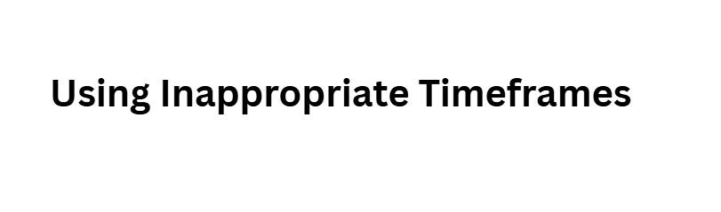 Using Inappropriate Timeframes