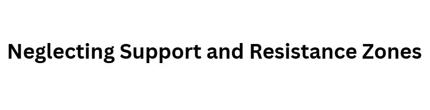 Neglecting Support and Resistance Zones