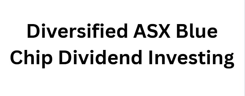 Diversified ASX Blue Chip Dividend Investing