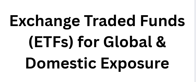 Exchange Traded Funds (ETFs) for Global & Domestic Exposure