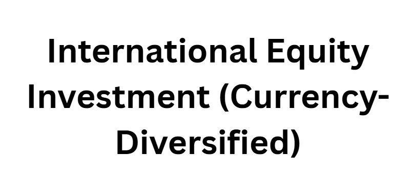 International Equity Investment (Currency-Diversified)