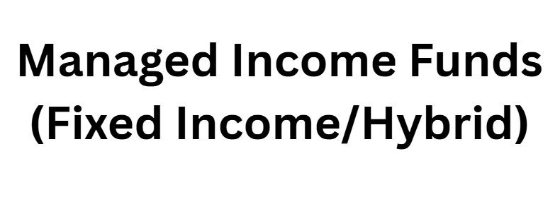 Managed Income Funds (Fixed Income/Hybrid)