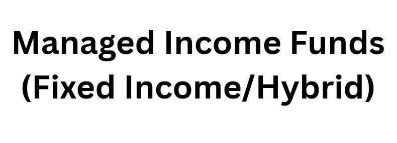 Managed Income Funds (Fixed Income/Hybrid)