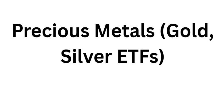 Precious Metals (Gold, Silver ETFs)