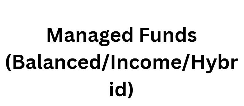 Managed Funds (Balanced/Income/Hybrid)