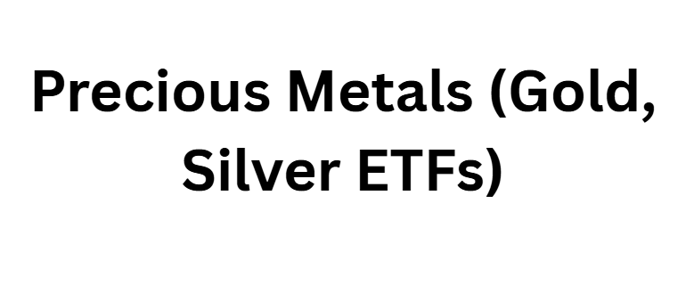 Precious Metals (Gold, Silver ETFs)