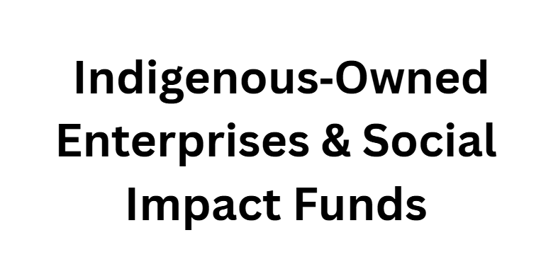 Indigenous‑Owned Enterprises & Social Impact Funds