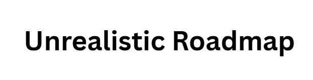 Unrealistic Roadmap
