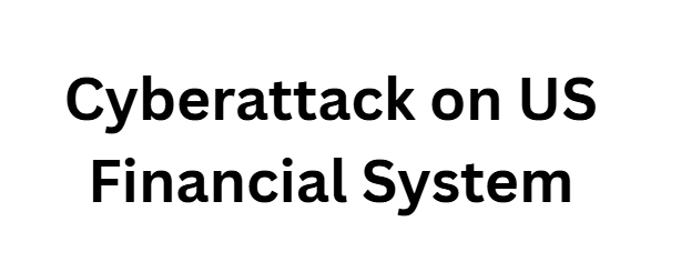  Cyberattack on US Financial System