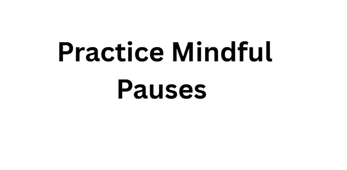 Practice Mindful Pauses