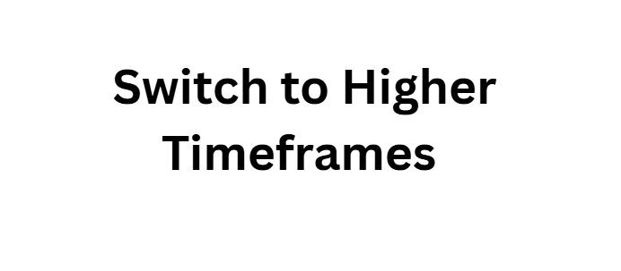 Switch to Higher Timeframes