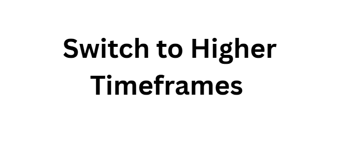 Switch to Higher Timeframes