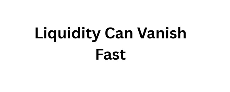 Liquidity Can Vanish Fast