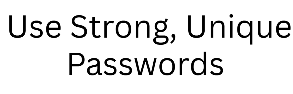 Use Strong, Unique Passwords