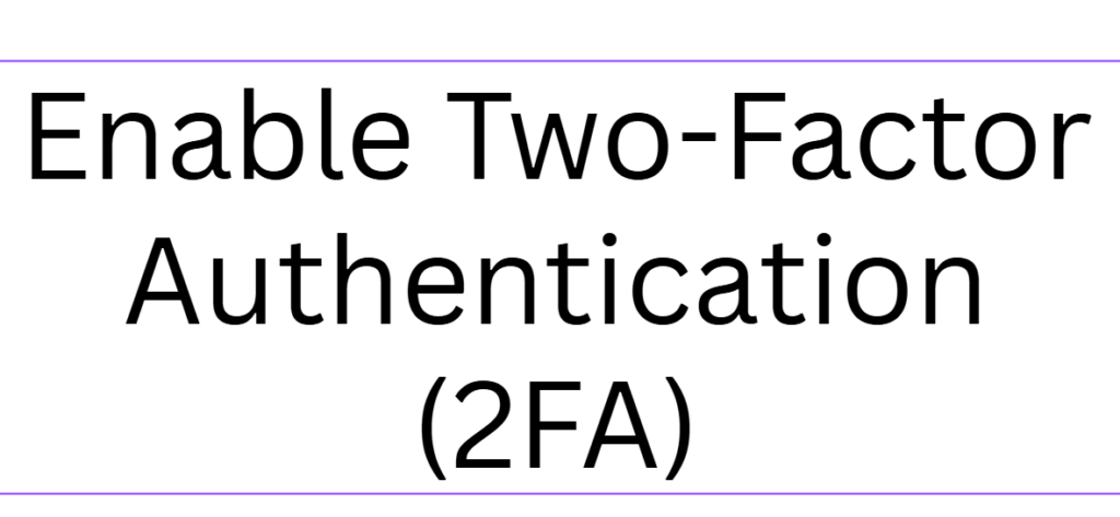 Enable Two-Factor Authentication (2FA)