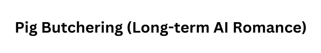 Pig Butchering (Long-term AI Romance)