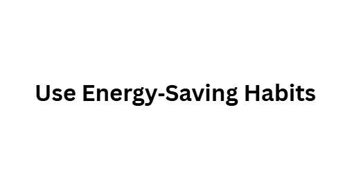 Use Energy‑Saving Habits