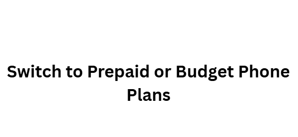 Switch to Prepaid or Budget Phone Plans
