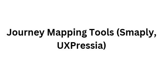 Journey Mapping Tools (Smaply, UXPressia)
