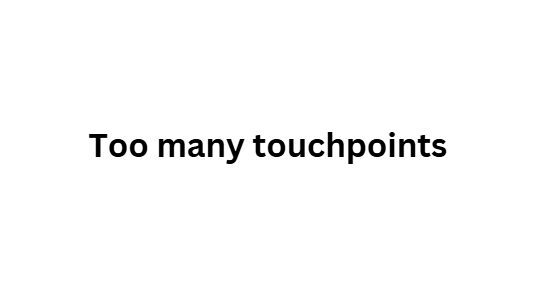 Too many touchpoints