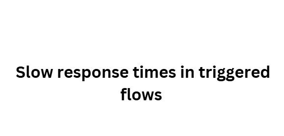 Slow response times in triggered flow
