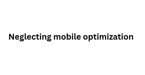  Neglecting mobile optimization