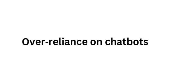 Over‑reliance on chatbots