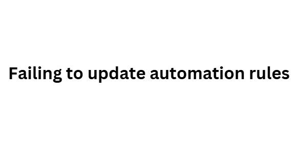 Failing to update automation rules