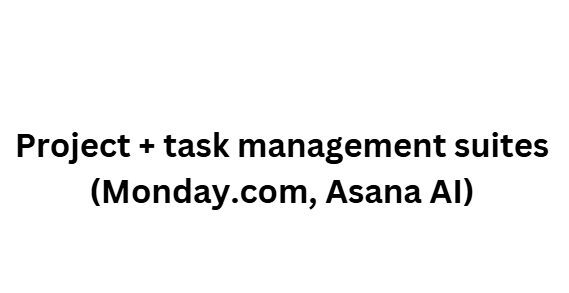 Project + task management suites (Monday.com, Asana AI)