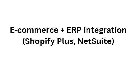 E‑commerce + ERP integration (Shopify Plus, NetSuite)