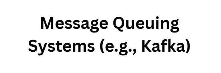 Message Queuing Systems (e.g., Kafka)
