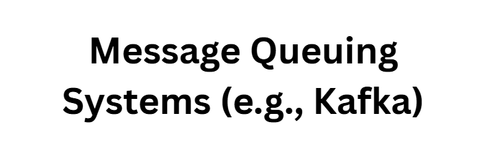 Message Queuing Systems (e.g., Kafka)