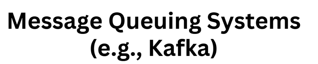 Message Queuing Systems (e.g., Kafka)