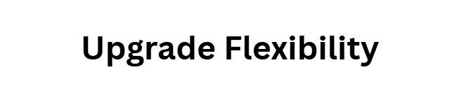 Upgrade Flexibility