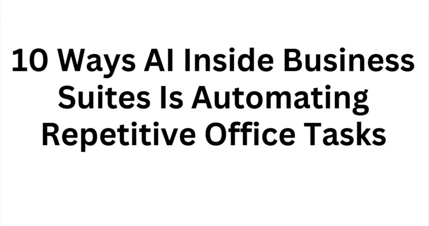 10 Ways AI Inside Business Suites Is Automating Repetitive Office Tasks