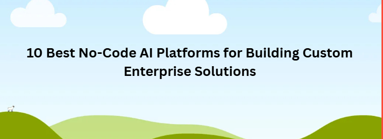 10 Best No-Code AI Platforms for Building Custom Enterprise Solutions