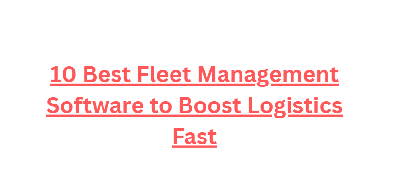 10 Best Fleet Management Software to Boost Logistics Fast