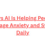 10 Ways AI Is Helping People Manage Anxiety and Stress Daily