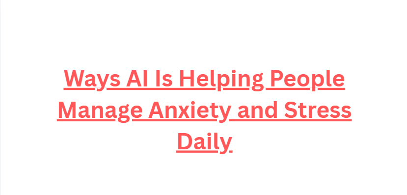 10 Ways AI Is Helping People Manage Anxiety and Stress Daily
