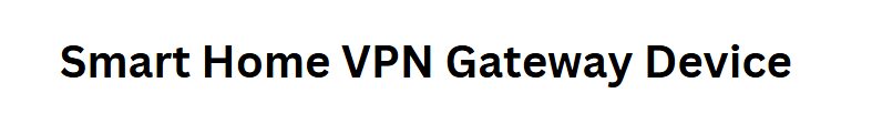 Smart Home VPN Gateway Device