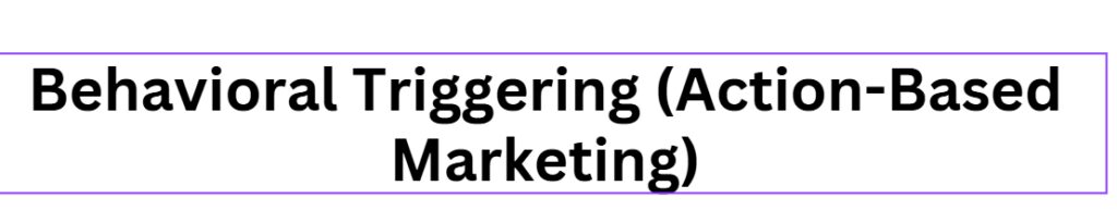 Behavioral Triggering (Action-Based Marketing)